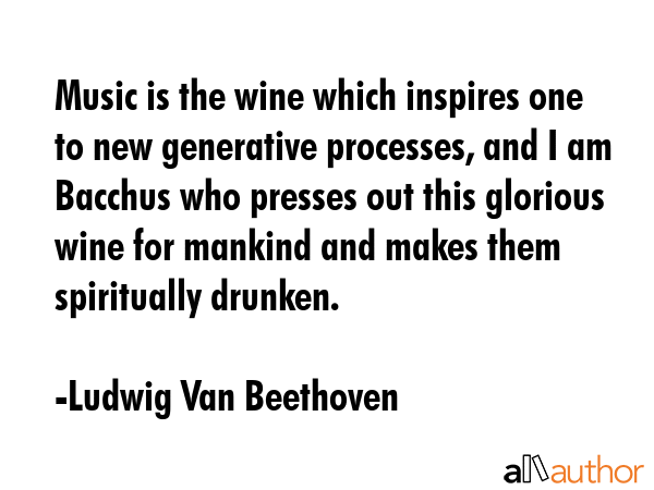 Music is the wine which inspires one to new generative processes, and I am Bacchus who presses out... - Ludwig Van Beethoven Quote GIF