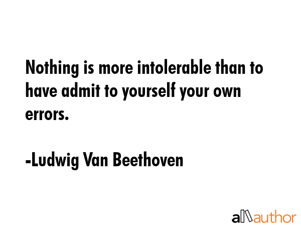 Nothing is more intolerable than to have to admit to yourself your own errors. - Ludwig Van Beethoven Quote GIF