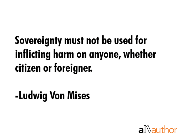 Sovereignty must not be used for inflicting harm on anyone, whether citizen or foreigner. - Ludwig Von Mises Quote GIF