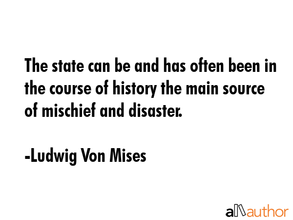 The state can be and has often been in the course of history the main source of mischief and... - Ludwig Von Mises Quote GIF