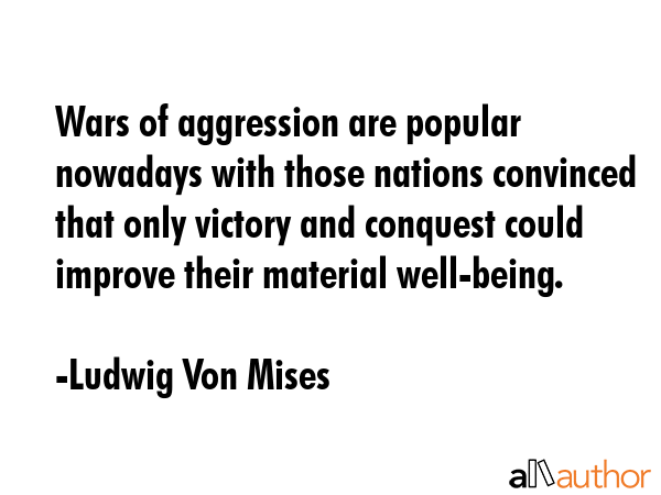 Wars of aggression are popular nowadays with those nations convinced that only victory and conquest... - Ludwig Von Mises Quote GIF