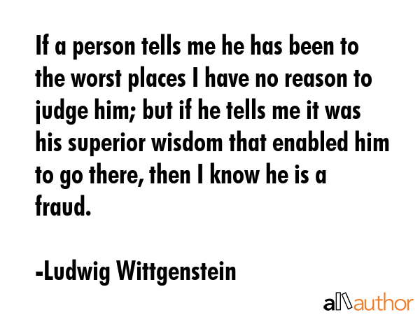 If a person tells me he has been to the worst places I have no reason to judge him; but if he tells... - Ludwig Wittgenstein Quote GIF