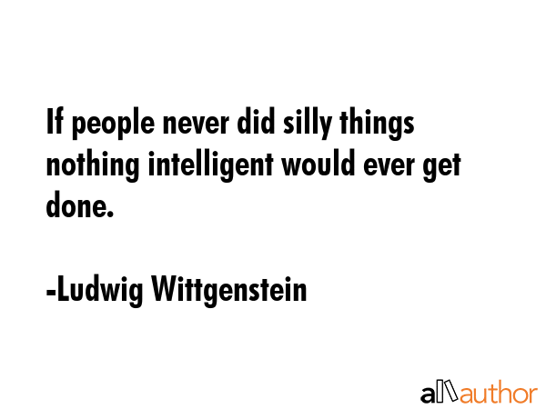 If people never did silly things nothing intelligent would ever get done. - Ludwig Wittgenstein Quote GIF