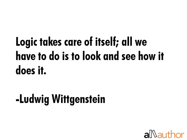 Logic takes care of itself; all we have to do is to look and see how it does it. - Ludwig Wittgenstein Quote GIF