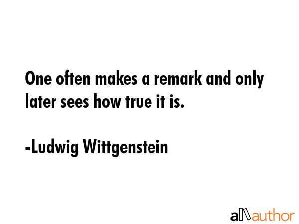 One often makes a remark and only later sees how true it is. - Ludwig Wittgenstein Quote GIF
