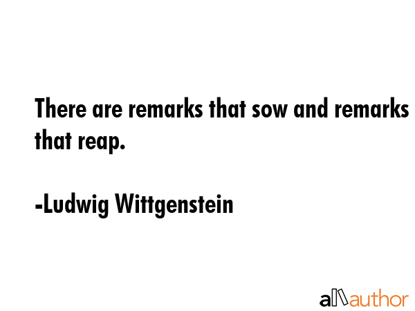 There are remarks that sow and remarks that reap. - Ludwig Wittgenstein Quote GIF