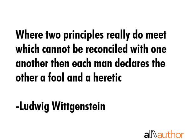 Where two principles really do meet which cannot be reconciled with one another then each man... - Ludwig Wittgenstein Quote GIF