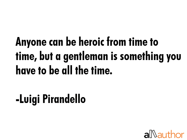Anyone can be heroic from time to time, but a gentleman is something you have to be all the time. - Luigi Pirandello Quote GIF