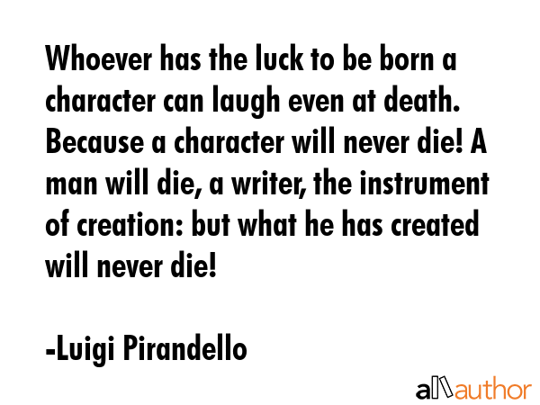 Whoever has the luck to be born a character can laugh even at death. Because a character will never... - Luigi Pirandello Quote GIF