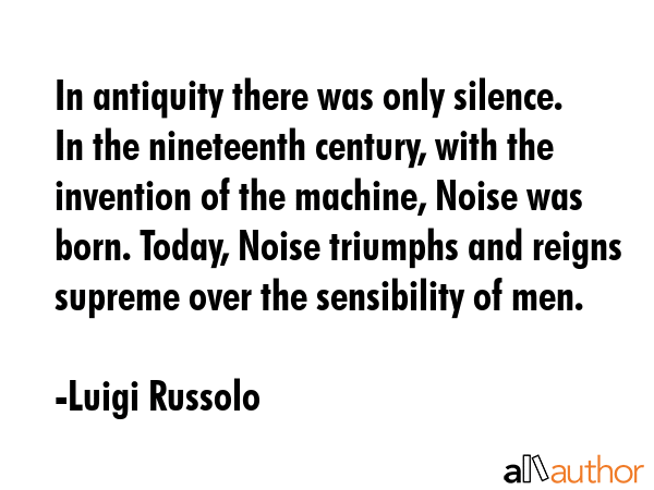 In antiquity there was only silence. In the nineteenth century, with the invention of the machine,... - Luigi Russolo Quote GIF