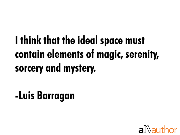 I think that the ideal space must contain elements of magic, serenity, sorcery and mystery. - Luis Barragan Quote GIF