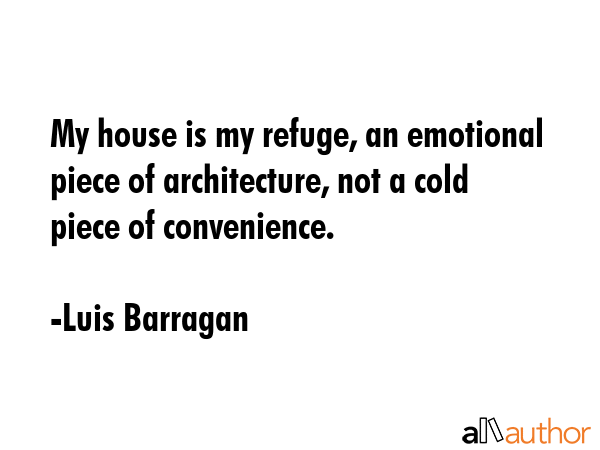 My house is my refuge, an emotional piece of architecture, not a cold piece of convenience. - Luis Barragan Quote GIF