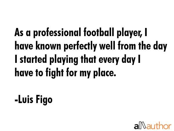 As a professional football player, I have known perfectly well from the day I started playing that... - Luis Figo Quote GIF