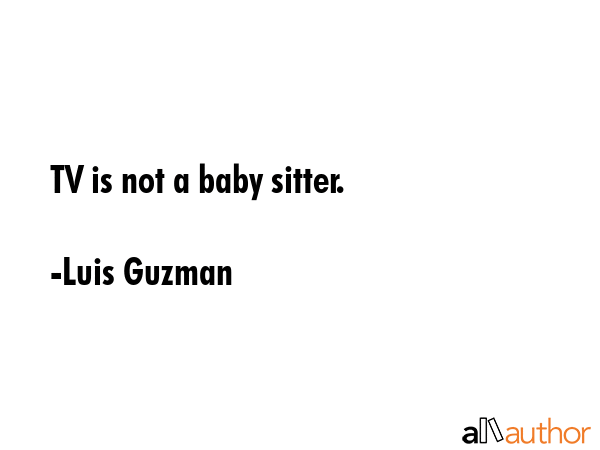 TV is not a baby sitter. - Luis Guzman Quote GIF