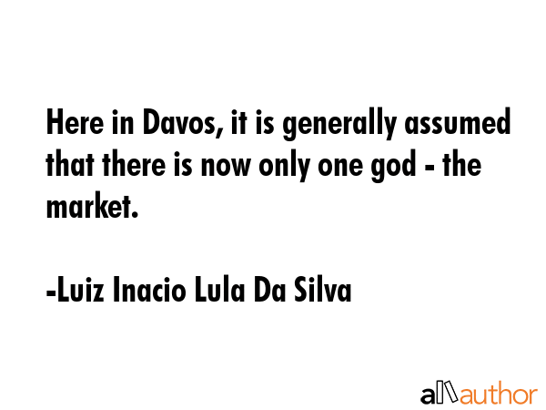 Here in Davos, it is generally assumed that there is now only one god - the market. - Luiz Inacio Lula Da Silva Quote GIF