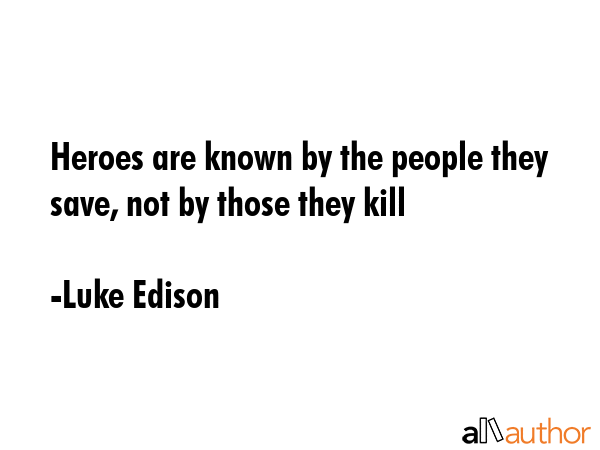 Heroes are known by the people they save, not by those they kill - Luke Edison  Quote