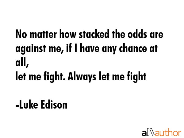 No matter how stacked the odds are against me, if I have any chance at all,\nlet me fight. Always... - Luke Edison  Quote GIF
