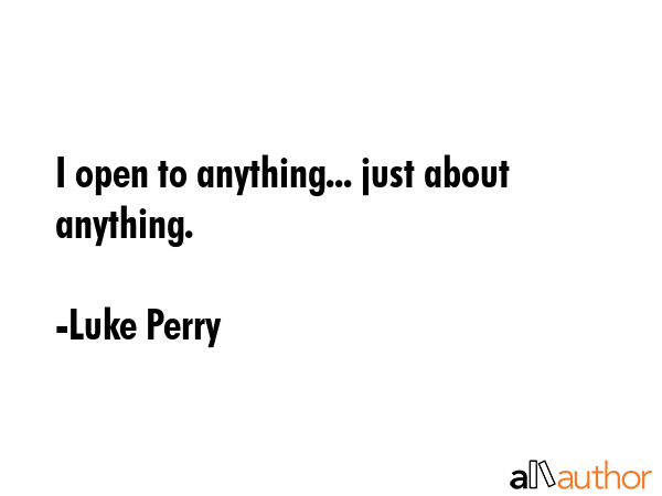 I open to anything... just about anything. - Luke Perry Quote GIF