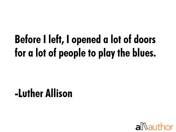 Before I left, I opened a lot of doors for a lot of people to play the blues. - Luther Allison Quote GIF