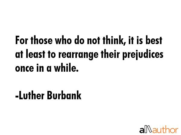 For those who do not think, it is best at least to rearrange their prejudices once in a while. - Luther Burbank Quote GIF