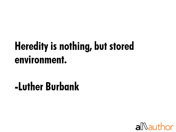 Heredity is nothing, but stored environment. - Luther Burbank Quote