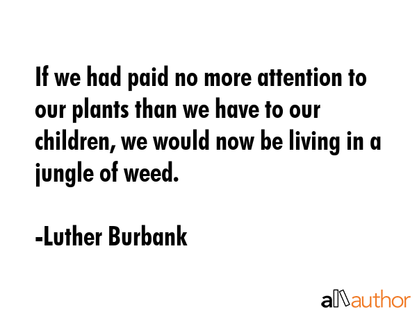If we had paid no more attention to our plants than we have to our children, we would now be living... - Luther Burbank Quote GIF