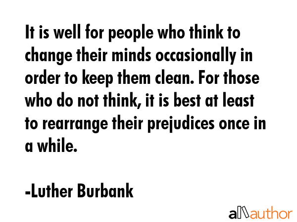 It is well for people who think to change their minds occasionally in order to keep them clean. For... - Luther Burbank Quote GIF