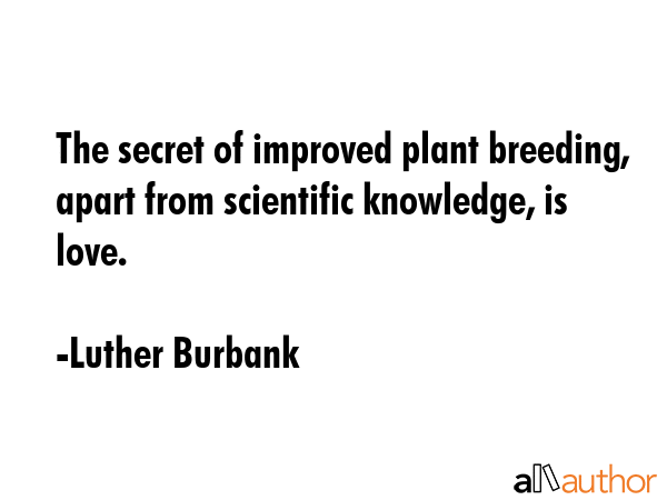 The secret of improved plant breeding, apart from scientific knowledge, is love. - Luther Burbank Quote GIF