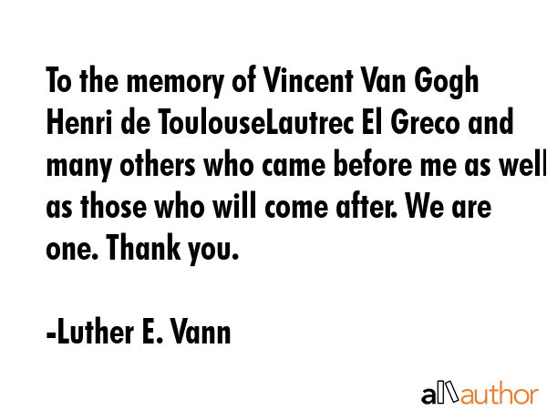 To the memory of Vincent Van Gogh Henri de ToulouseLautrec El Greco and many others who came before... - Luther E. Vann Quote GIF