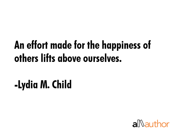 An effort made for the happiness of others lifts above ourselves. - Lydia M. Child Quote GIF