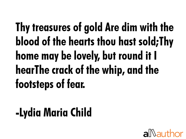Thy treasures of gold Are dim with the blood of the hearts thou hast sold;Thy home may be lovely,... - Lydia Maria Child Quote GIF