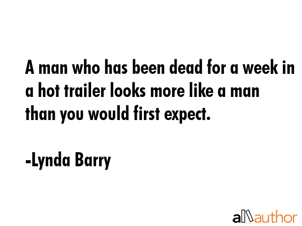 A man who has been dead for a week in a hot trailer looks more like a man than you would first... - Lynda Barry Quote GIF