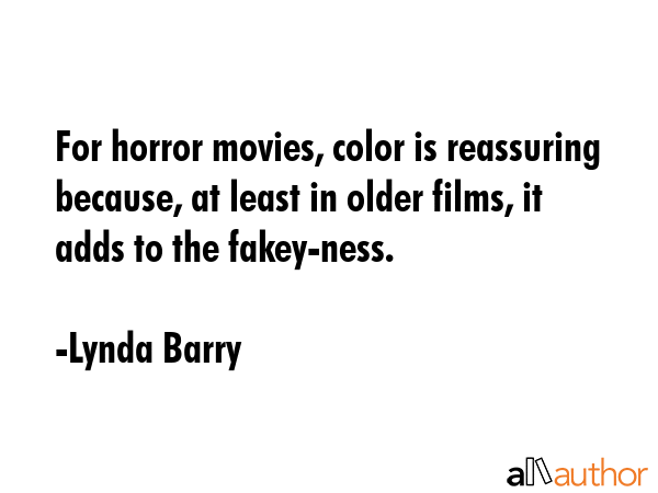 For horror movies, color is reassuring because, at least in older films, it adds to the fakey-ness. - Lynda Barry Quote GIF