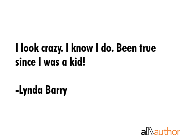 I look crazy. I know I do. Been true since I was a kid! - Lynda Barry Quote GIF