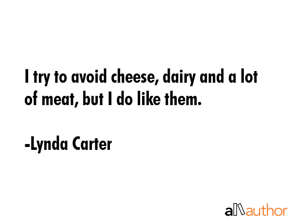 I try to avoid cheese, dairy and a lot of meat, but I do like them. - Lynda Carter Quote GIF