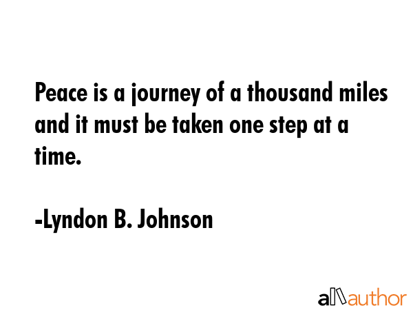 Peace is a journey of a thousand miles and it must be taken one step at a time. - Lyndon B. Johnson Quote