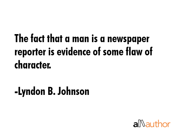 The fact that a man is a newspaper reporter is evidence of some flaw of character. - Lyndon B. Johnson Quote GIF