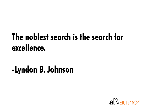 The noblest search is the search for excellence. - Lyndon B. Johnson Quote