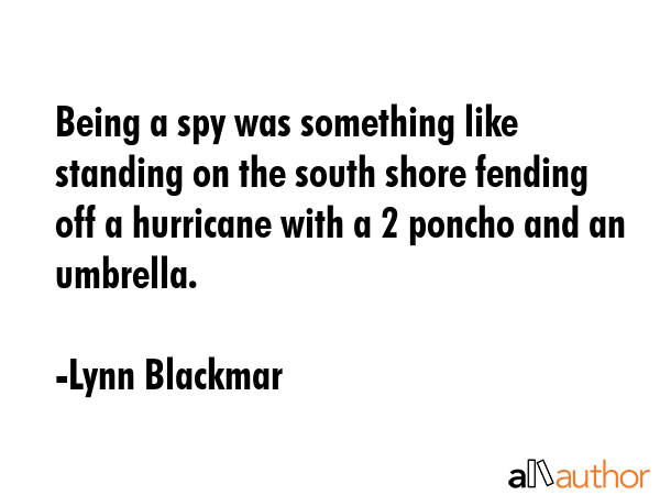 Being a spy was something like standing on the south shore fending off a hurricane with a 2 poncho... - Lynn Blackmar Quote GIF