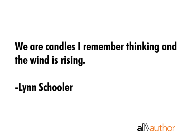 We are candles I remember thinking and the wind is rising. - Lynn Schooler Quote GIF