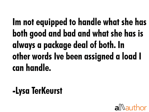 Im not equipped to handle what she has both good and bad and what she has is always a package deal... - Lysa TerKeurst Quote GIF