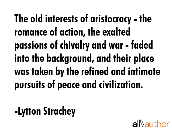 The old interests of aristocracy - the romance of action, the exalted passions of chivalry and war... - Lytton Strachey Quote GIF