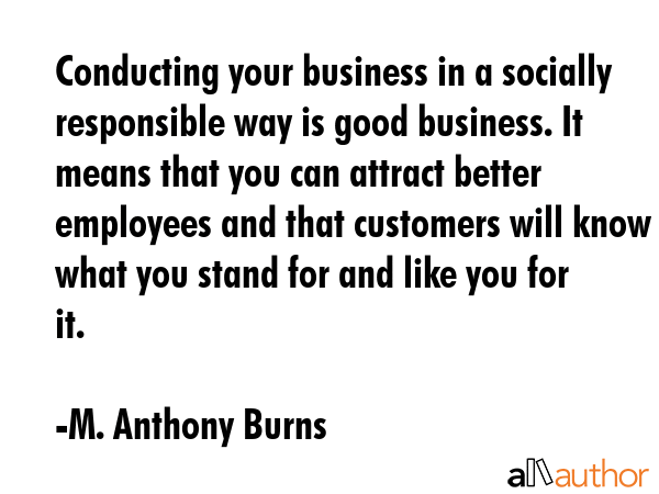 Conducting your business in a socially responsible way is good business. It means that you can... - M. Anthony Burns Quote GIF