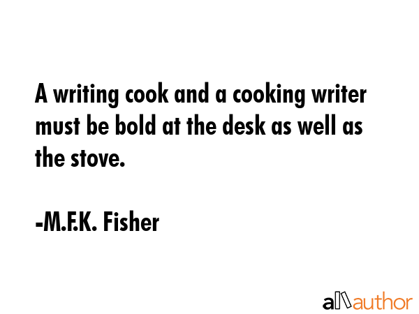 A writing cook and a cooking writer must be bold at the desk as well as the stove. - M.F.K. Fisher Quote GIF