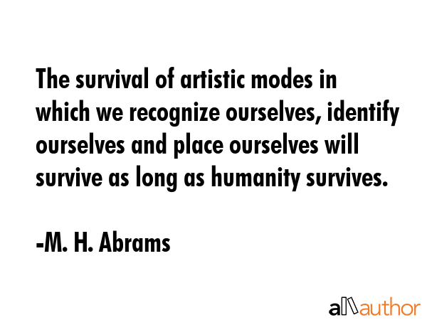 The survival of artistic modes in which we recognize ourselves, identify ourselves and place... - M. H. Abrams Quote GIF