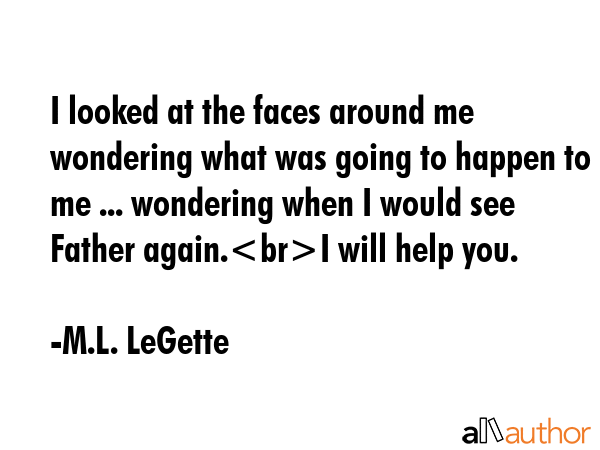 I looked at the faces around me wondering what was going to happen to me ... wondering when I would... - M.L. LeGette Quote GIF