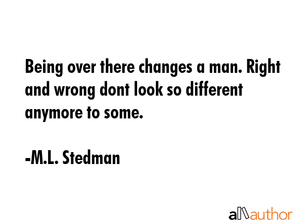 Being over there changes a man. Right and wrong dont look so different anymore to some. - M.L. Stedman Quote GIF