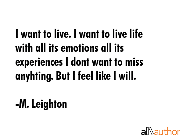 I want to live. I want to live life with all its emotions all its experiences I dont want to miss... - M. Leighton Quote GIF