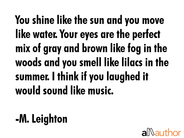 You shine like the sun and you move like water. Your eyes are the perfect mix of gray and brown... - M. Leighton Quote GIF