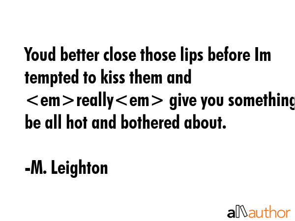 Youd better close those lips before Im tempted to kiss them and really give you something to be all... - M. Leighton Quote GIF